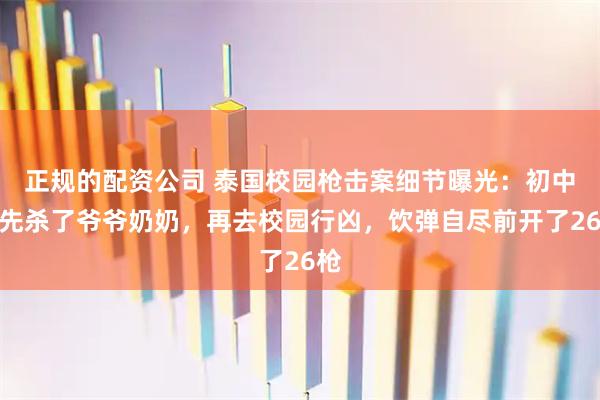 正规的配资公司 泰国校园枪击案细节曝光：初中生先杀了爷爷奶奶，再去校园行凶，饮弹自尽前开了26枪