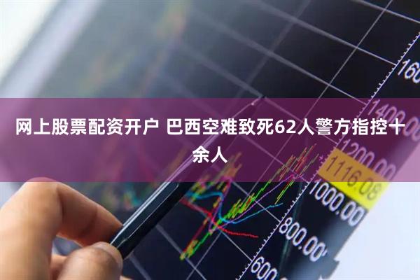网上股票配资开户 巴西空难致死62人　警方指控十余人